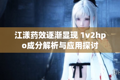 江漾药效逐渐显现 1v2hpo成分解析与应用探讨