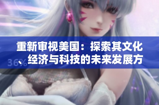重新审视美国：探索其文化、经济与科技的未来发展方向