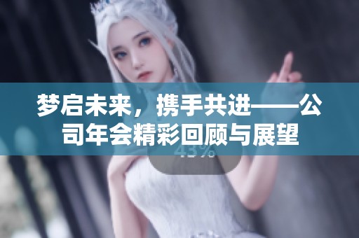 梦启未来，携手共进——公司年会精彩回顾与展望