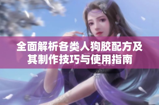 全面解析各类人狗胶配方及其制作技巧与使用指南