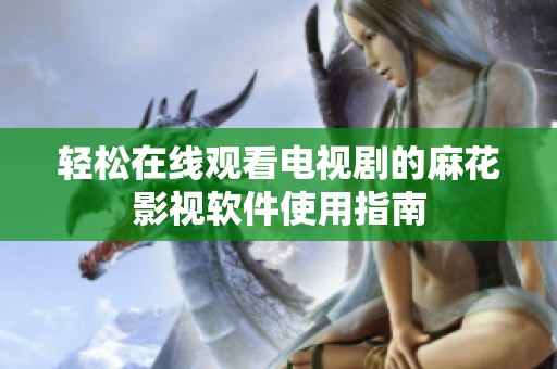 轻松在线观看电视剧的麻花影视软件使用指南