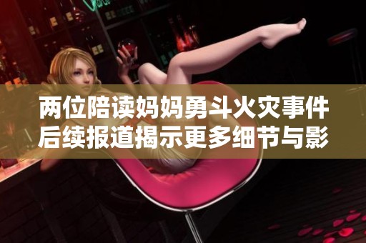 两位陪读妈妈勇斗火灾事件后续报道揭示更多细节与影响
