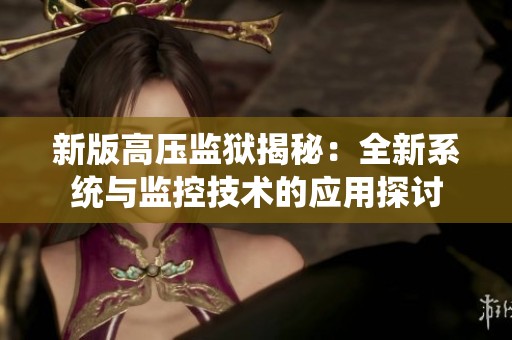 新版高压监狱揭秘：全新系统与监控技术的应用探讨