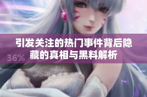 引发关注的热门事件背后隐藏的真相与黑料解析