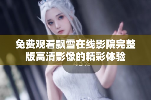 免费观看飘雪在线影院完整版高清影像的精彩体验