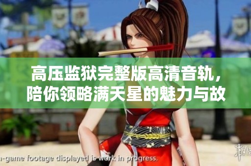 高压监狱完整版高清音轨，陪你领略满天星的魅力与故事