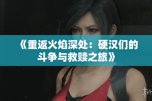 《重返火焰深处：硬汉们的斗争与救赎之旅》
