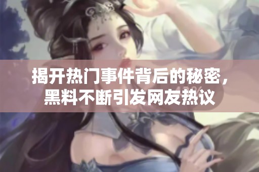 揭开热门事件背后的秘密，黑料不断引发网友热议