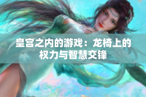 皇宫之内的游戏：龙椅上的权力与智慧交锋
