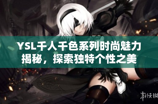 YSL千人千色系列时尚魅力揭秘，探索独特个性之美
