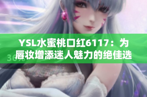 YSL水蜜桃口红6117：为唇妆增添迷人魅力的绝佳选择