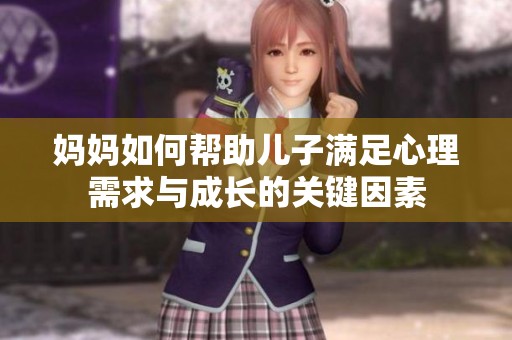 妈妈如何帮助儿子满足心理需求与成长的关键因素