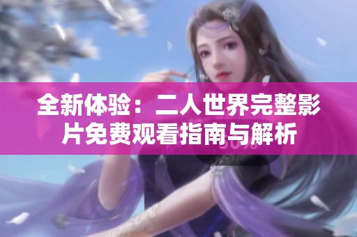 全新体验：二人世界完整影片免费观看指南与解析