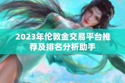 2023年伦敦金交易平台推荐及排名分析助手