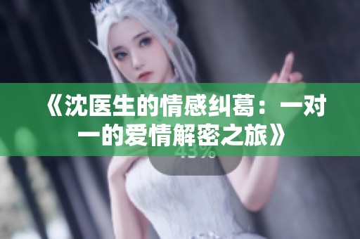 《沈医生的情感纠葛：一对一的爱情解密之旅》