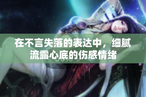 在不言失落的表达中，细腻流露心底的伤感情绪