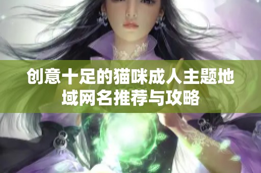 创意十足的猫咪成人主题地域网名推荐与攻略