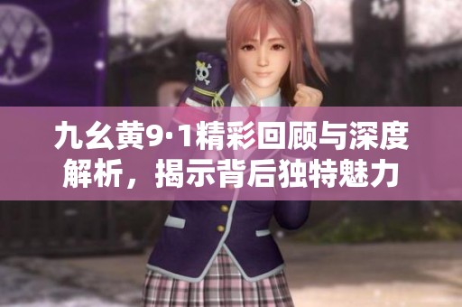 九幺黄9·1精彩回顾与深度解析，揭示背后独特魅力