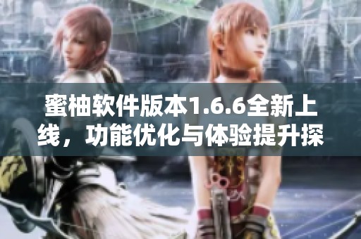 蜜柚软件版本1.6.6全新上线，功能优化与体验提升探秘