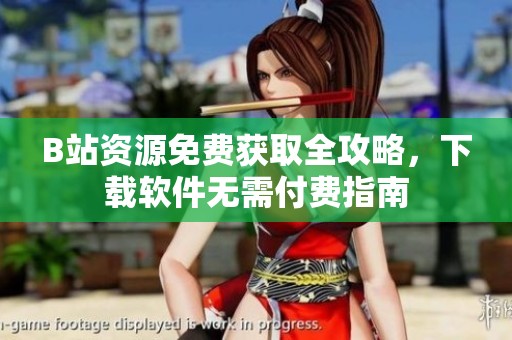 B站资源免费获取全攻略，下载软件无需付费指南