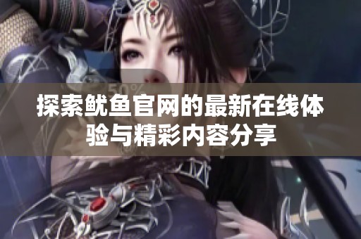 探索鱿鱼官网的最新在线体验与精彩内容分享