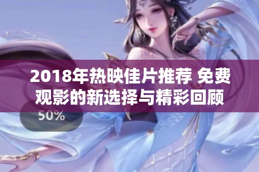 2018年热映佳片推荐 免费观影的新选择与精彩回顾