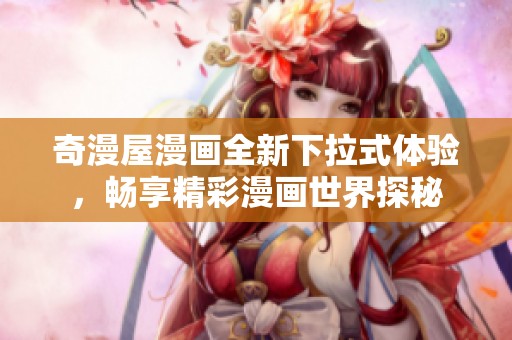 奇漫屋漫画全新下拉式体验，畅享精彩漫画世界探秘