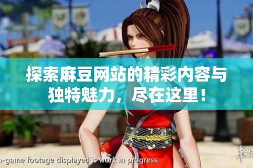 探索麻豆网站的精彩内容与独特魅力，尽在这里！