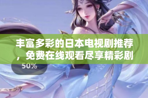 丰富多彩的日本电视剧推荐，免费在线观看尽享精彩剧情