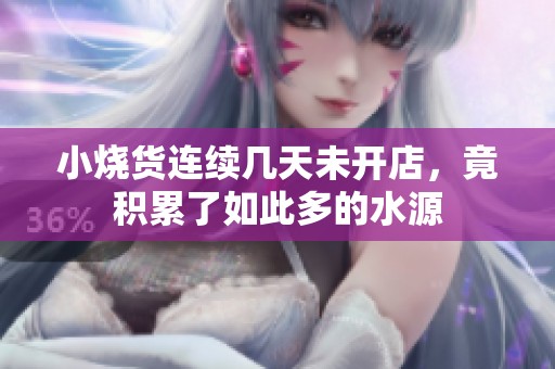 小烧货连续几天未开店，竟积累了如此多的水源