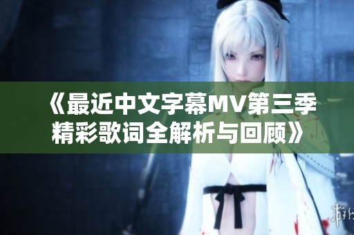 《最近中文字幕MV第三季精彩歌词全解析与回顾》