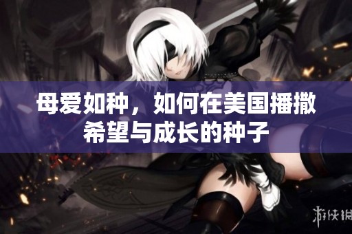 母爱如种，如何在美国播撒希望与成长的种子