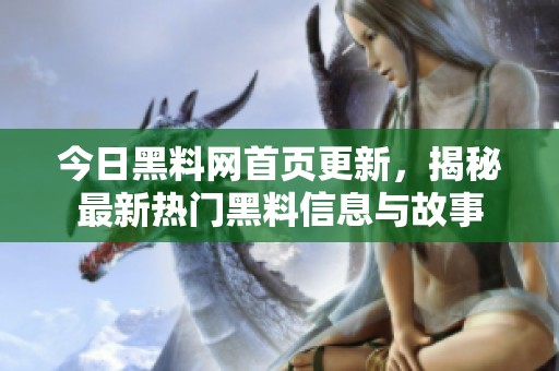 今日黑料网首页更新，揭秘最新热门黑料信息与故事
