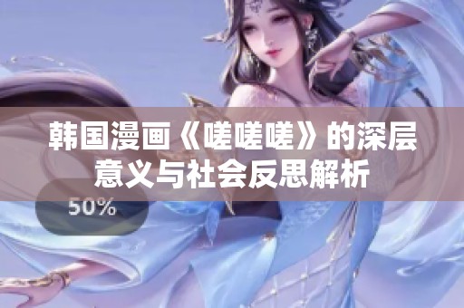 韩国漫画《嗟嗟嗟》的深层意义与社会反思解析