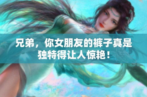 兄弟，你女朋友的裤子真是独特得让人惊艳！