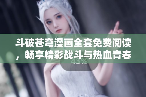 斗破苍穹漫画全套免费阅读，畅享精彩战斗与热血青春