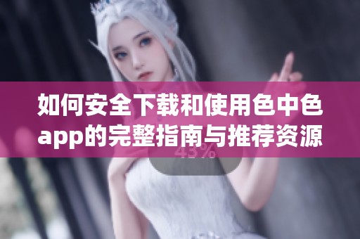 如何安全下载和使用色中色app的完整指南与推荐资源