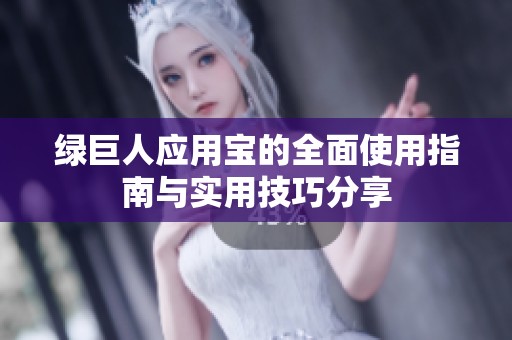 绿巨人应用宝的全面使用指南与实用技巧分享