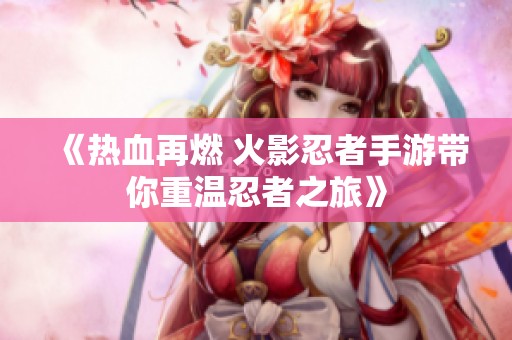 《热血再燃 火影忍者手游带你重温忍者之旅》