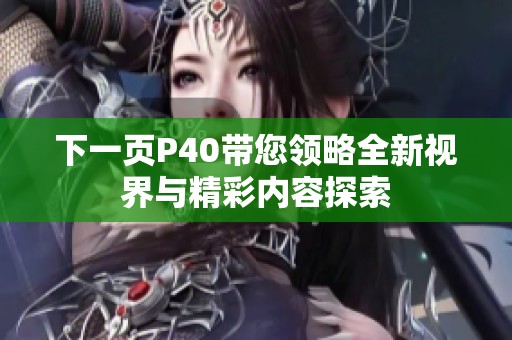 下一页P40带您领略全新视界与精彩内容探索