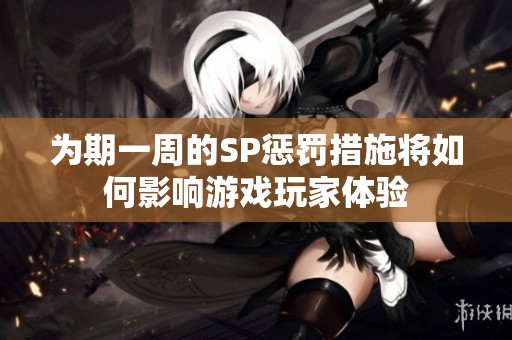 为期一周的SP惩罚措施将如何影响游戏玩家体验