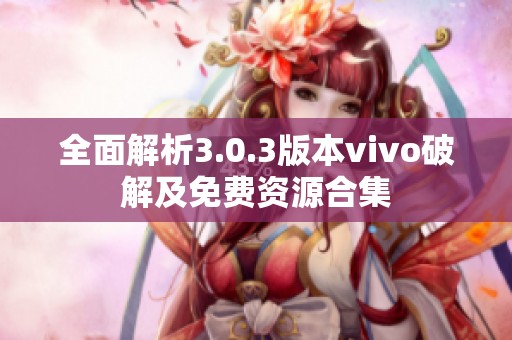 全面解析3.0.3版本vivo破解及免费资源合集