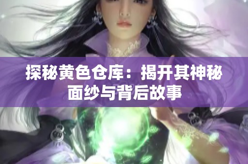 探秘黄色仓库：揭开其神秘面纱与背后故事