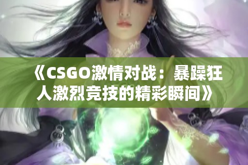 《CSGO激情对战：暴躁狂人激烈竞技的精彩瞬间》