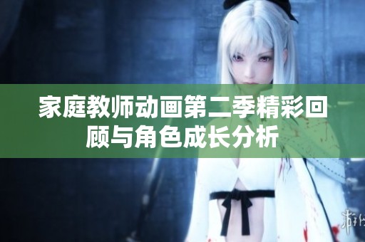 家庭教师动画第二季精彩回顾与角色成长分析