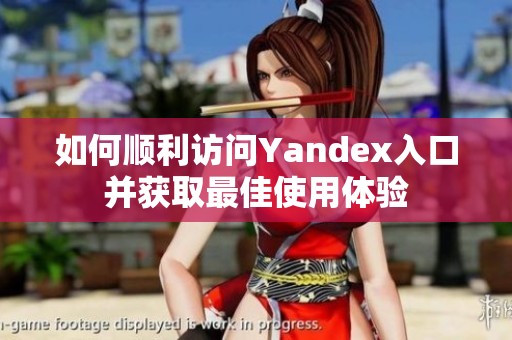 如何顺利访问Yandex入口并获取最佳使用体验