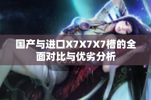国产与进口X7X7X7槽的全面对比与优劣分析