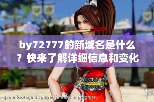 by72777的新域名是什么？快来了解详细信息和变化吧