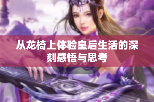 从龙椅上体验皇后生活的深刻感悟与思考