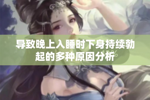 导致晚上入睡时下身持续勃起的多种原因分析
